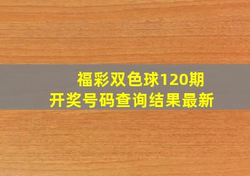 福彩双色球120期开奖号码查询结果最新