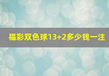 福彩双色球13+2多少钱一注