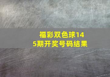 福彩双色球145期开奖号码结果