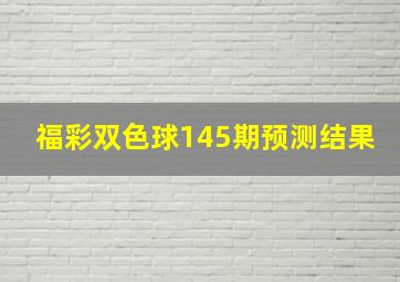 福彩双色球145期预测结果