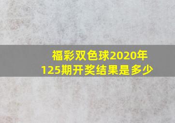 福彩双色球2020年125期开奖结果是多少