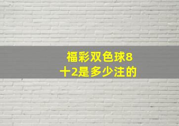 福彩双色球8十2是多少注的