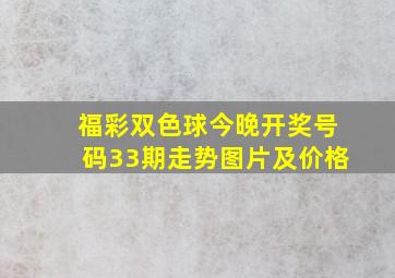 福彩双色球今晚开奖号码33期走势图片及价格