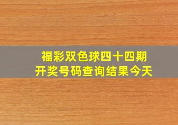 福彩双色球四十四期开奖号码查询结果今天