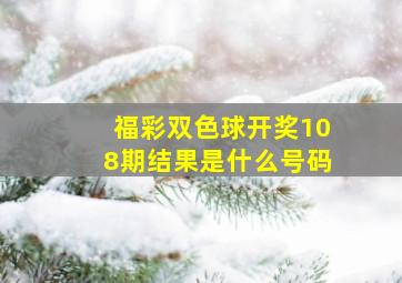 福彩双色球开奖108期结果是什么号码