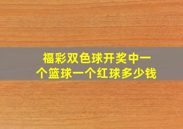 福彩双色球开奖中一个篮球一个红球多少钱