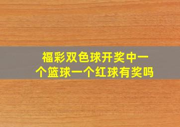 福彩双色球开奖中一个篮球一个红球有奖吗