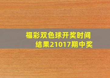 福彩双色球开奖时间结果21017期中奖