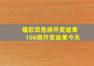 福彩双色球开奖结果108期开奖结果今天