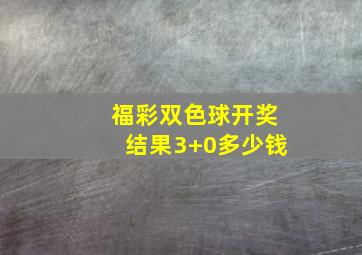 福彩双色球开奖结果3+0多少钱