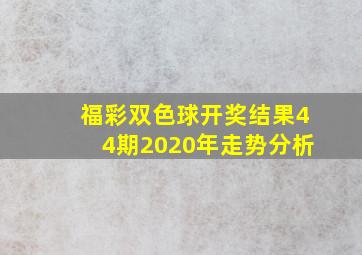 福彩双色球开奖结果44期2020年走势分析