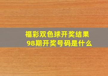 福彩双色球开奖结果98期开奖号码是什么