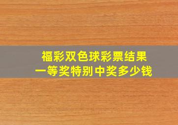 福彩双色球彩票结果一等奖特别中奖多少钱