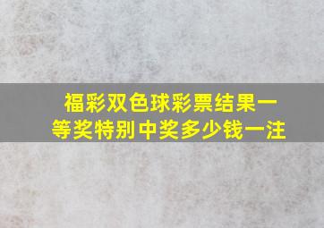 福彩双色球彩票结果一等奖特别中奖多少钱一注