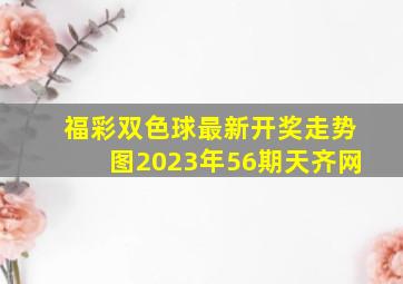 福彩双色球最新开奖走势图2023年56期天齐网