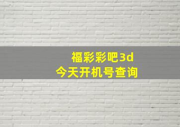 福彩彩吧3d今天开机号查询