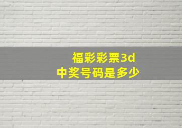 福彩彩票3d中奖号码是多少