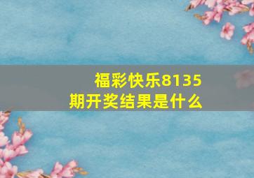 福彩快乐8135期开奖结果是什么