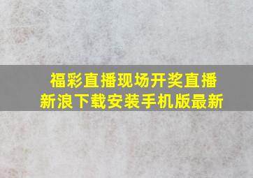 福彩直播现场开奖直播新浪下载安装手机版最新