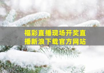 福彩直播现场开奖直播新浪下载官方网站