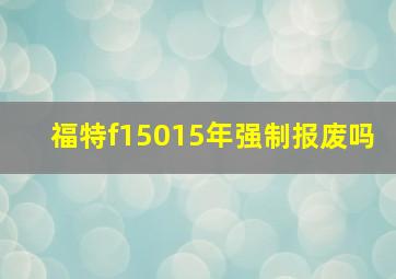 福特f15015年强制报废吗