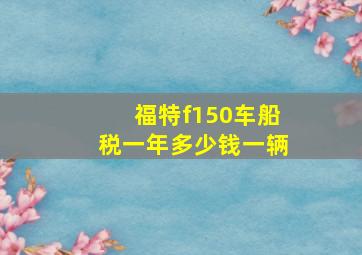 福特f150车船税一年多少钱一辆