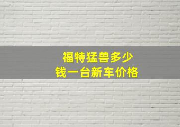 福特猛兽多少钱一台新车价格