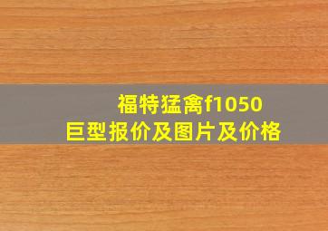 福特猛禽f1050巨型报价及图片及价格