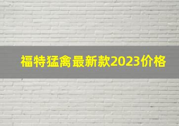 福特猛禽最新款2023价格