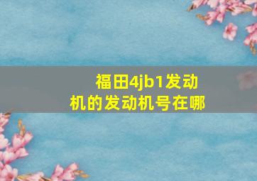 福田4jb1发动机的发动机号在哪