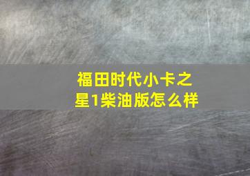 福田时代小卡之星1柴油版怎么样