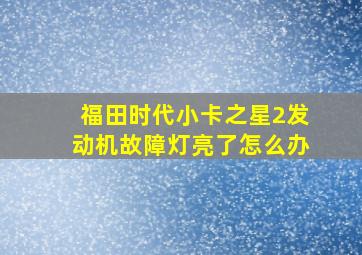 福田时代小卡之星2发动机故障灯亮了怎么办