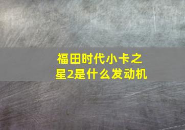 福田时代小卡之星2是什么发动机