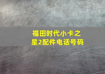 福田时代小卡之星2配件电话号码