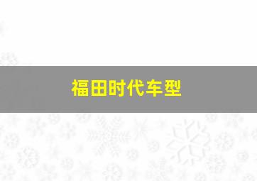 福田时代车型