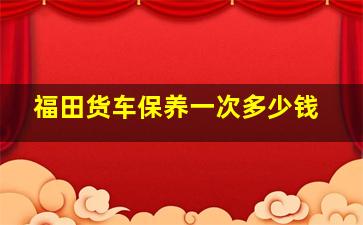 福田货车保养一次多少钱