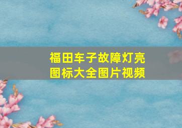 福田车子故障灯亮图标大全图片视频