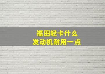 福田轻卡什么发动机耐用一点