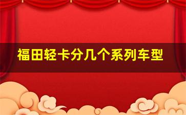 福田轻卡分几个系列车型