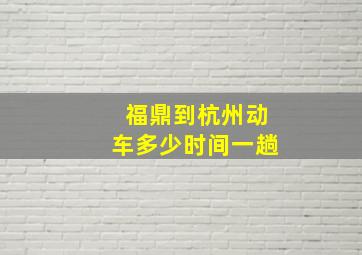 福鼎到杭州动车多少时间一趟