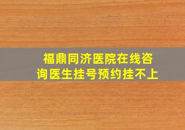 福鼎同济医院在线咨询医生挂号预约挂不上