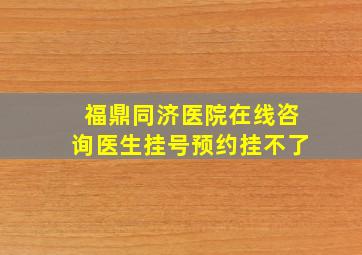 福鼎同济医院在线咨询医生挂号预约挂不了