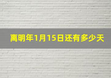 离明年1月15日还有多少天