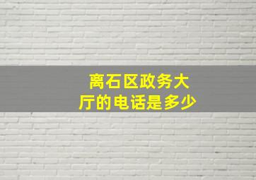 离石区政务大厅的电话是多少