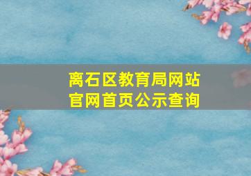 离石区教育局网站官网首页公示查询