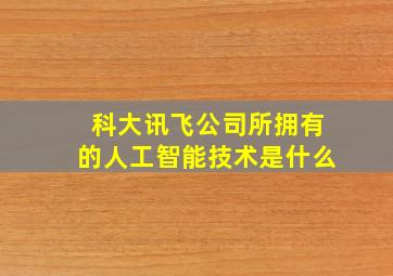 科大讯飞公司所拥有的人工智能技术是什么