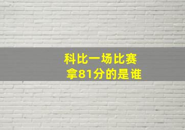 科比一场比赛拿81分的是谁