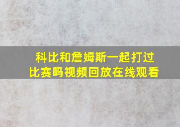 科比和詹姆斯一起打过比赛吗视频回放在线观看