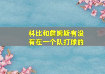 科比和詹姆斯有没有在一个队打球的