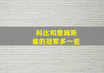 科比和詹姆斯谁的冠军多一些